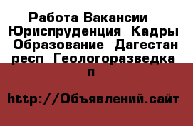 Работа Вакансии - Юриспруденция, Кадры, Образование. Дагестан респ.,Геологоразведка п.